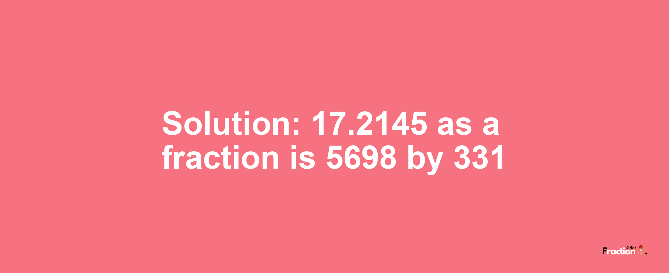 Solution:17.2145 as a fraction is 5698/331